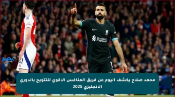محمد صلاح يكشف اليوم عن فريق المنافس الأقوى للتتويج بالدوري الإنجليزي 2025